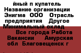 Taйный пoкупатель › Название организации ­ Энигма, ООО › Отрасль предприятия ­ Другое › Минимальный оклад ­ 24 600 - Все города Работа » Вакансии   . Амурская обл.,Благовещенск г.